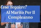 Cosa regalare al marito per il compleanno