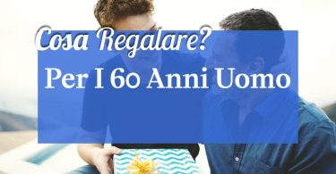 Cosa regalare per i 60 anni uomo