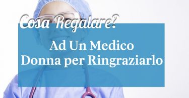 Cosa regalare ad un medico donna per ringraziarlo